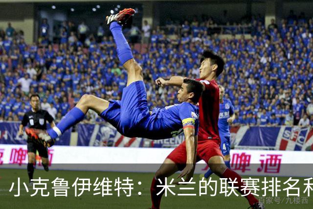 小克鲁伊维特:米兰的联赛排名和状态都很好,这会是强强对话
