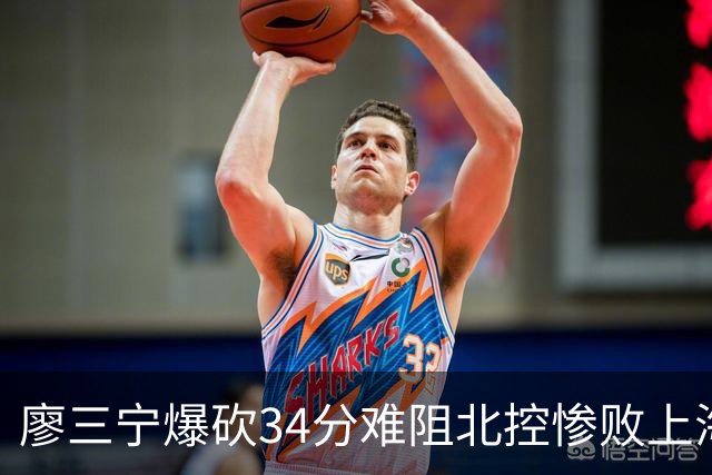 廖三宁爆砍34分难阻北控惨败上海，他像极了当初的郭艾伦