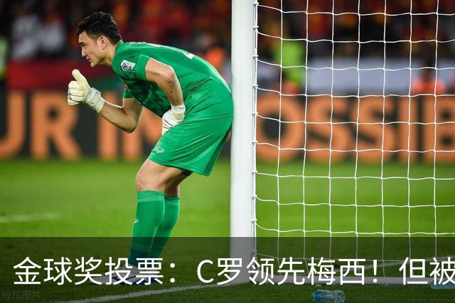 金球奖投票：C罗领先梅西！但被多个媒体质疑！