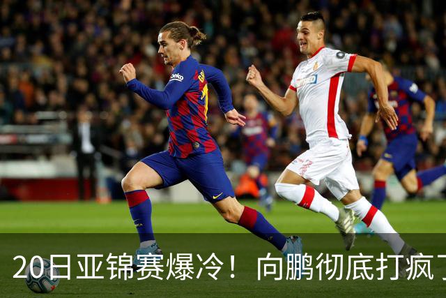 20日亚锦赛爆冷！向鹏彻底打疯了，李天阳制造惨案，国乒冲冠有望