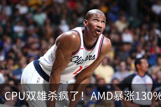 CPU双雄杀疯了！AMD暴涨130%、Intel涨120%：今年出货量预计同比增长31%