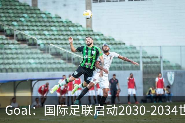 Goal：国际足联启动2030-2034世界杯美国转播竞标